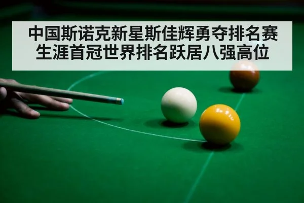 中国斯诺克新星斯佳辉勇夺排名赛生涯首冠世界排名跃居八强高位