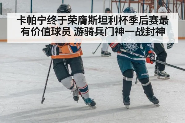卡帕宁终于荣膺斯坦利杯季后赛最有价值球员 游骑兵门神一战封神
