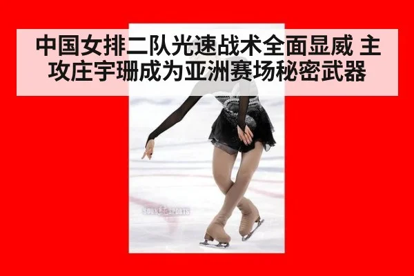中国女排二队光速战术全面显威 主攻庄宇珊成为亚洲赛场秘密武器